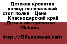 Детская кроватка,комод-пеленальный стол,полки › Цена ­ 8 000 - Краснодарский край Дети и материнство » Мебель   